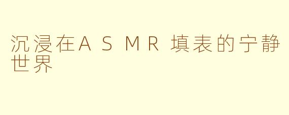 沉浸在ASMR填表的宁静世界