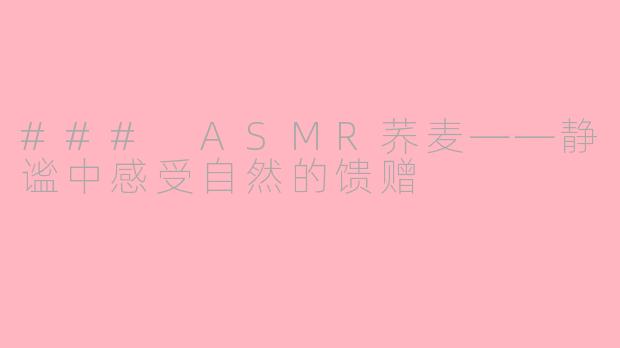 ### ASMR荞麦——静谧中感受自然的馈赠