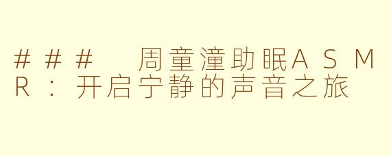 ### 周童潼助眠ASMR：开启宁静的声音之旅