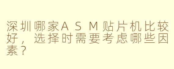 深圳哪家ASM贴片机比较好,选择时需要考虑哪些因素?