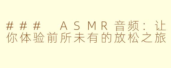 ### ASMR音频：让你体验前所未有的放松之旅