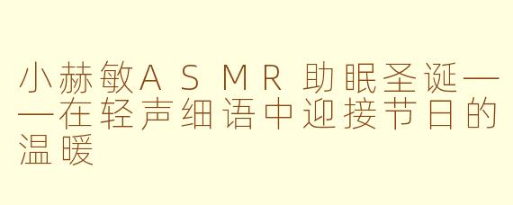 小赫敏ASMR助眠圣诞——在轻声细语中迎接节日的温暖