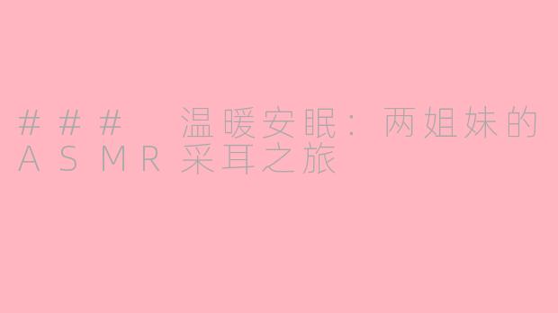 ### 温暖安眠：两姐妹的ASMR采耳之旅