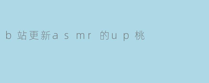 B站更新ASMR的UP主“桃”,带你进入宁静的声音世界
