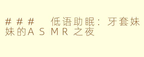 ### 低语助眠：牙套妹妹的ASMR之夜