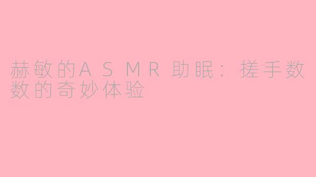 赫敏的ASMR助眠：搓手数数的奇妙体验
