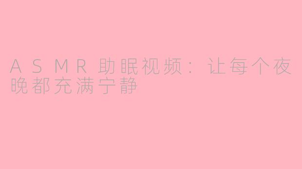 ASMR助眠视频：让每个夜晚都充满宁静