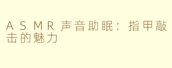 ASMR声音助眠：指甲敲击的魅力