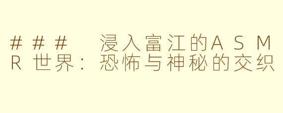 ### 浸入富江的ASMR世界:恐怖与神秘的交织