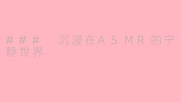 ### 沉浸在ASMR的宁静世界