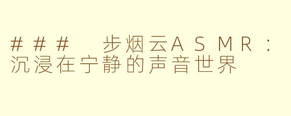 ### 步烟云ASMR：沉浸在宁静的声音世界