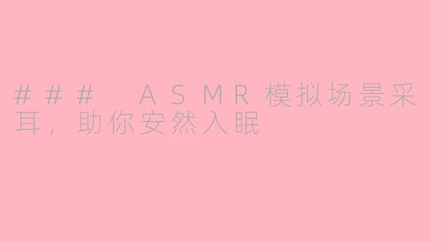 ### ASMR模拟场景采耳，助你安然入眠
