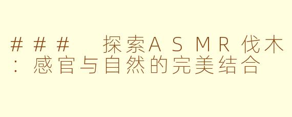 ### 探索ASMR伐木：感官与自然的完美结合