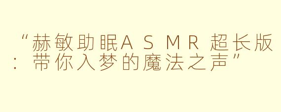 “赫敏助眠ASMR超长版：带你入梦的魔法之声”