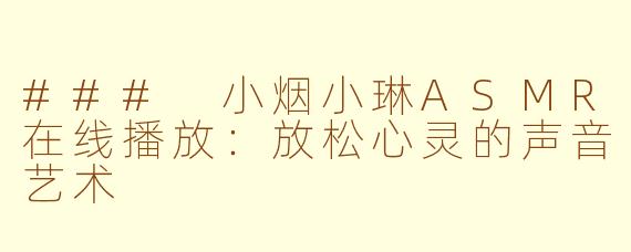 ### 小烟小琳ASMR在线播放：放松心灵的声音艺术