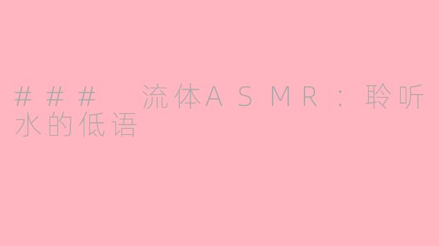 ### 流体ASMR：聆听水的低语