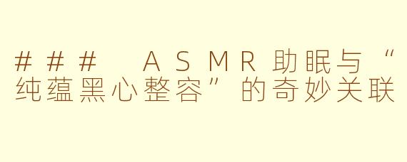 ### ASMR助眠与“纯蕴黑心整容”的奇妙关联