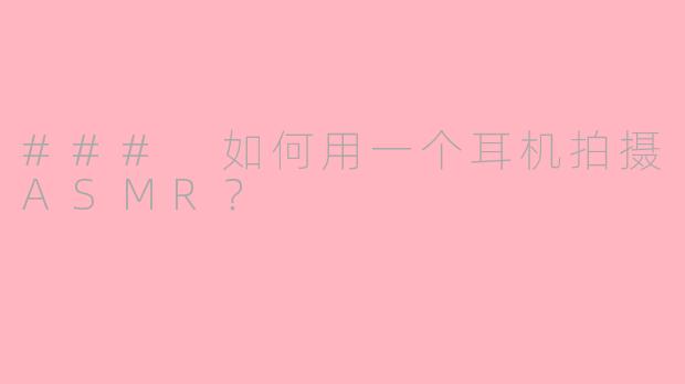 ### 如何用一个耳机拍摄ASMR？ 