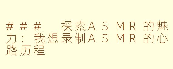 ### 探索ASMR的魅力：我想录制ASMR的心路历程