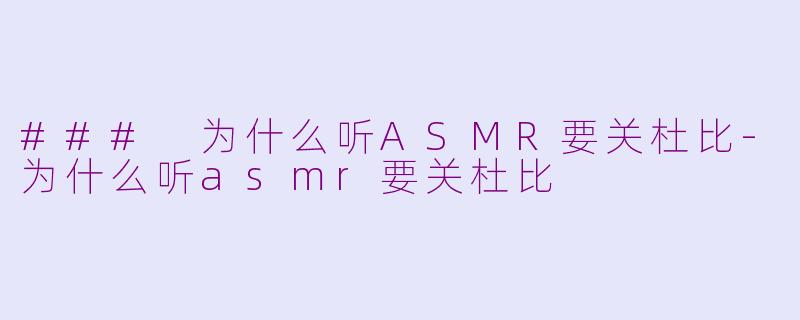 ### 为什么听ASMR要关杜比-为什么听asmr要关杜比