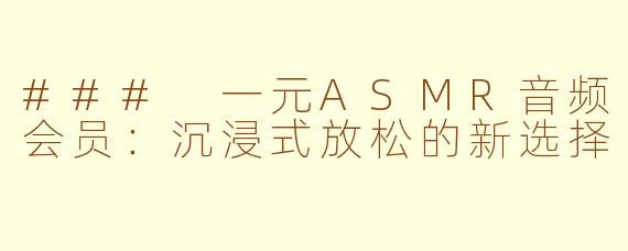 ### 一元ASMR音频会员：沉浸式放松的新选择