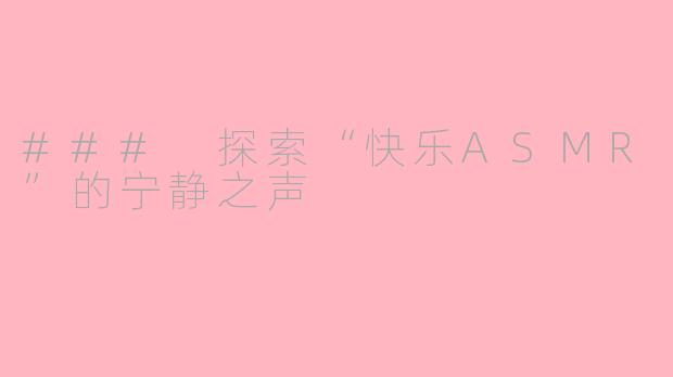 ### 探索“快乐ASMR”的宁静之声