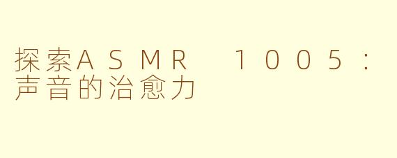 探索ASMR 1005：声音的治愈力