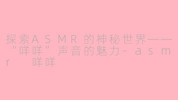 探索ASMR的神秘世界——“咩咩”声音的魅力-asmr 咩咩