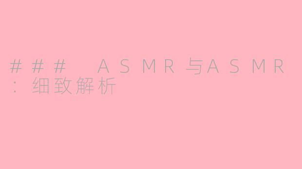### ASMR与ASMR：细致解析