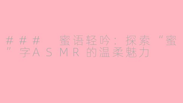 ### 蜜语轻吟：探索“蜜”字ASMR的温柔魅力