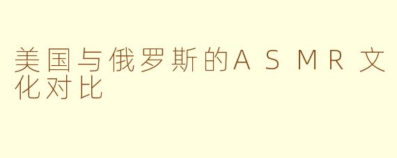美国与俄罗斯的ASMR文化对比