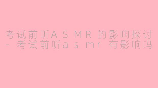 考试前听ASMR的影响探讨-考试前听asmr有影响吗