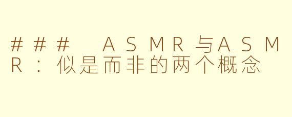 ### ASMR与ASMR：似是而非的两个概念
