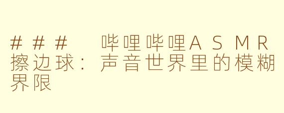 ### 哔哩哔哩ASMR擦边球：声音世界里的模糊界限