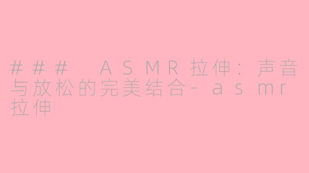 ### ASMR拉伸：声音与放松的完美结合