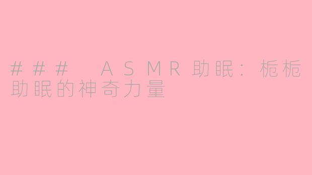 ### ASMR助眠：栀栀助眠的神奇力量