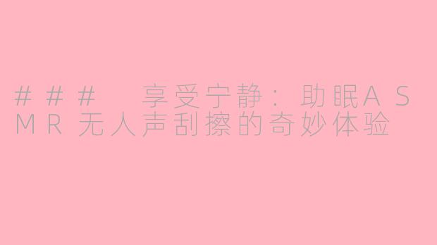 ### 享受宁静：助眠ASMR无人声刮擦的奇妙体验