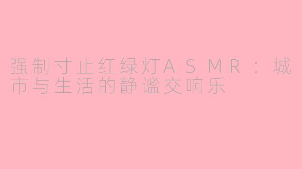 强制寸止红绿灯ASMR：城市与生活的静谧交响乐