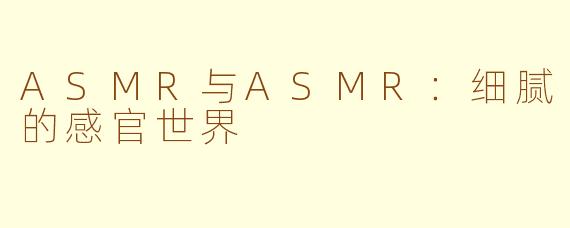 ASMR与ASMR：细腻的感官世界