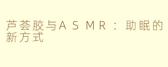 芦荟胶与ASMR:助眠的新方式