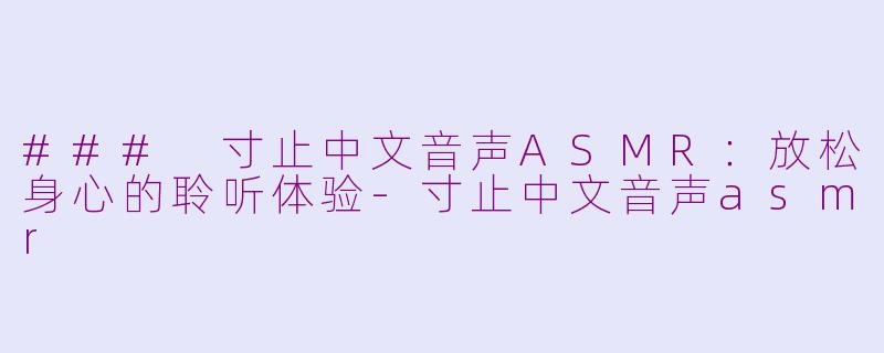 ### 寸止中文音声ASMR：放松身心的聆听体验-寸止中文音声asmr