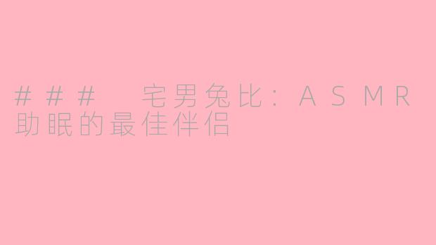 ### 宅男兔比：ASMR助眠的最佳伴侣