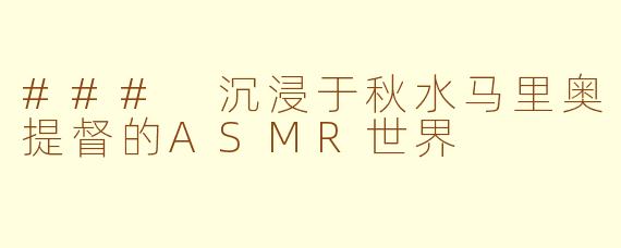 ### 沉浸于秋水马里奥提督的ASMR世界
