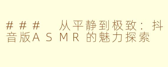 ### 从平静到极致：抖音版ASMR的魅力探索