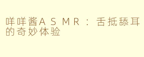 咩咩酱ASMR：舌抵舔耳的奇妙体验