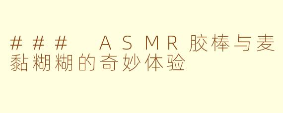 ### ASMR胶棒与麦黏糊糊的奇妙体验