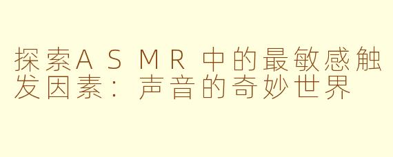 探索ASMR中的最敏感触发因素：声音的奇妙世界
