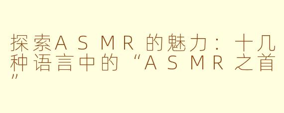 探索ASMR的魅力：十几种语言中的“ASMR之首”