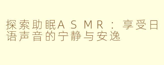 探索助眠ASMR：享受日语声音的宁静与安逸