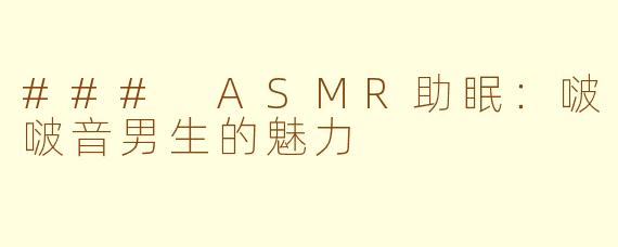 ### ASMR助眠：啵啵音男生的魅力